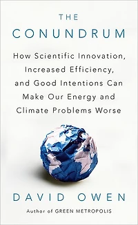 The Conundrum: How Scientific Innovation, Increased Efficiency, and Good Intentions Can Make Our Energy Climate Problems Worse