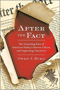 After The Fact: Surprising Fates of American History's Heroes, Villains, and Supporting Characters