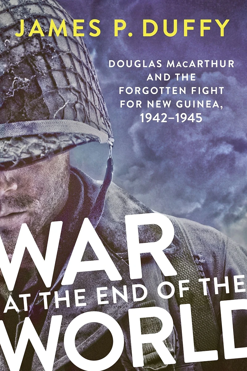War at the End of World: Douglas MacArthur and Forgotten Fight for New Guinea, 1942-1945