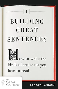 Building Great Sentences: How to Write the Kinds of Sentences You Love Read
