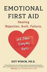 Emotional First Aid: Practical Strategies for Treating Failure, Rejection, Guilt, and Other Everyday Psychological Injuries