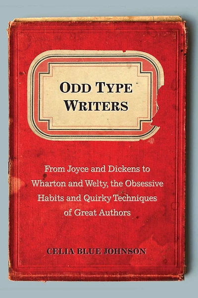Odd Type Writers: From Joyce and Dickens to Wharton Welty, the Obsessive Habits Quirky Techniques of Great Authors
