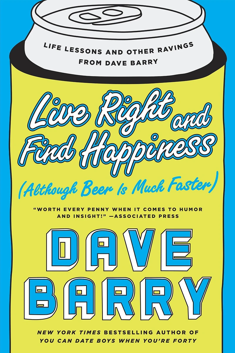 Live Right and Find Happiness (Although Beer Is Much Faster): Life Lessons Other Ravings from Dave Barry