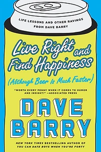 Live Right and Find Happiness (Although Beer Is Much Faster): Life Lessons Other Ravings from Dave Barry