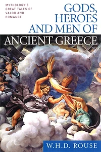 Gods, Heroes and Men of Ancient Greece: Mythology's Great Tales Valor Romance