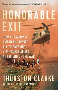 Honorable Exit: How a Few Brave Americans Risked All to Save Our Vietnamese Allies at the End of War