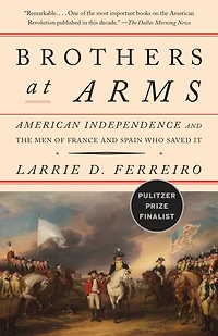 Brothers at Arms: American Independence and the Men of France Spain Who Saved It