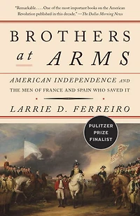 Brothers at Arms: American Independence and the Men of France Spain Who Saved It