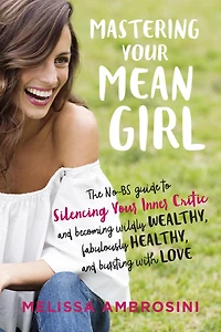 Mastering Your Mean Girl: The No-BS Guide to Silencing Inner Critic and Becoming Wildly Wealthy, Fabulously Healthy, Bursting with Love