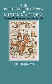 The Political Philosophy of Muhammad Iqbal: Islam and Nationalism Late Colonial India