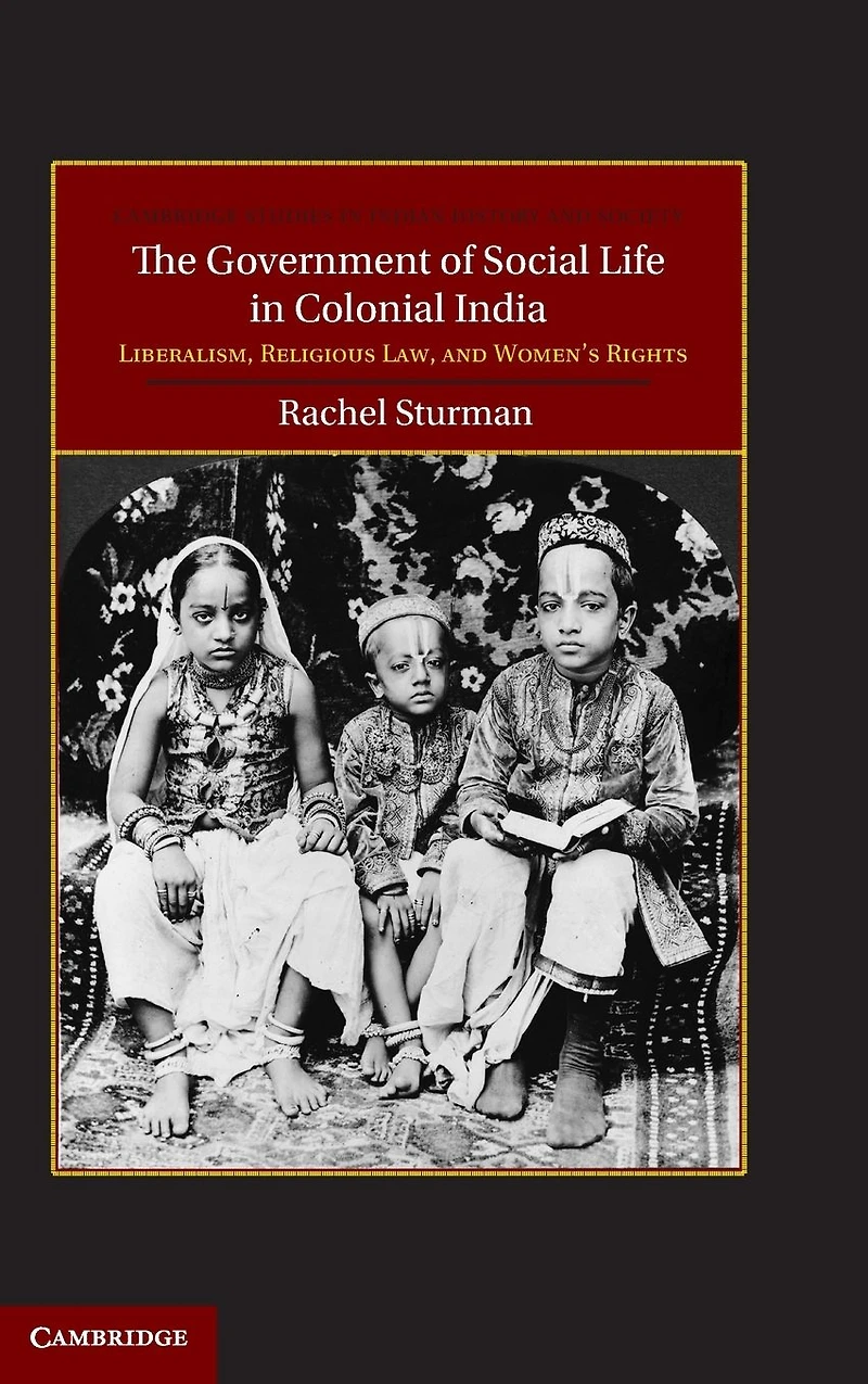 The Government of Social Life Colonial India: Liberalism, Religious Law, and Women's Rights