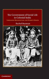 The Government of Social Life Colonial India: Liberalism, Religious Law, and Women's Rights