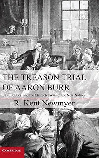 the Treason Trial of Aaron Burr: Law, Politics, and Character Wars New Nation