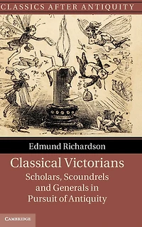 Classical Victorians: Scholars, Scoundrels and Generals Pursuit of Antiquity