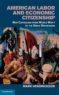 American Labor and Economic Citizenship: New Capitalism from World War I to the Great Depression