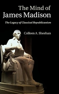 The Mind of James Madison: Legacy Classical Republicanism
