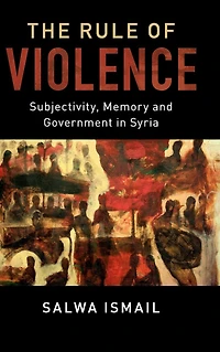 The Rule of Violence: Subjectivity, Memory and Government Syria