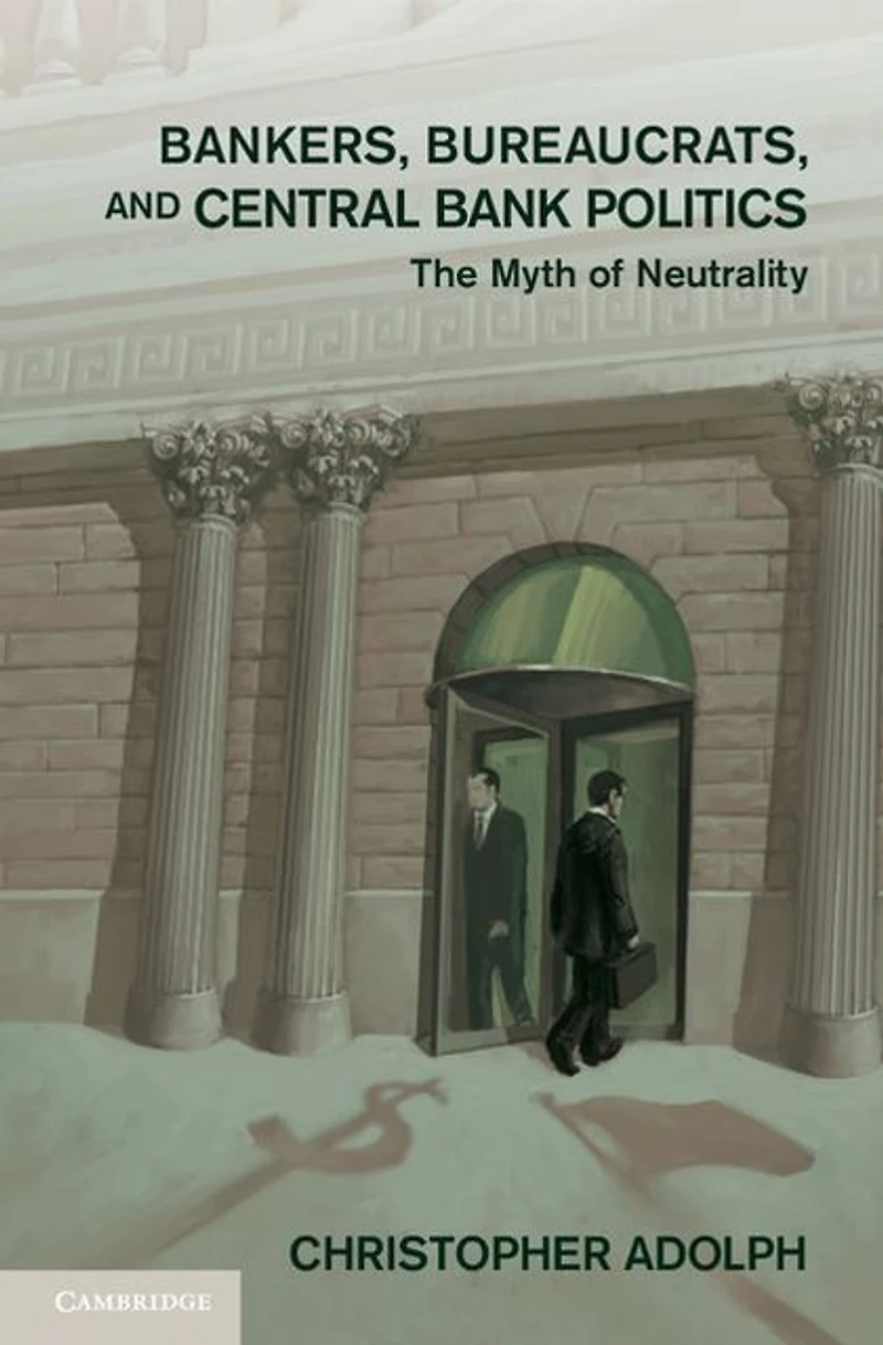 Bankers, Bureaucrats, and Central Bank Politics: The Myth of Neutrality