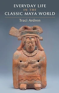 Everyday Life the Classic Maya World