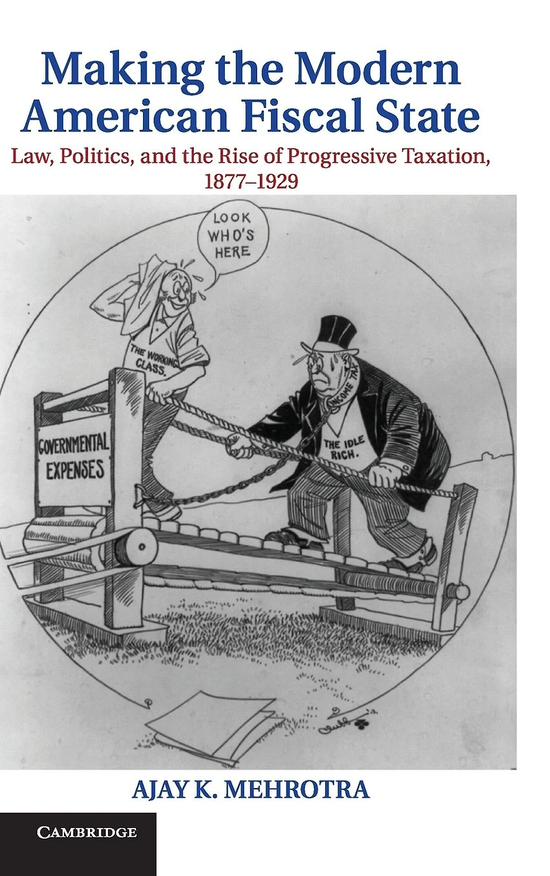 Making the Modern American Fiscal State: Law, Politics, and Rise of Progressive Taxation, 1877-1929