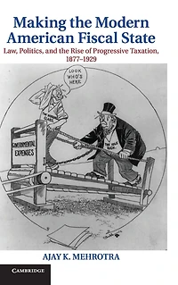 Making the Modern American Fiscal State: Law, Politics, and Rise of Progressive Taxation, 1877-1929