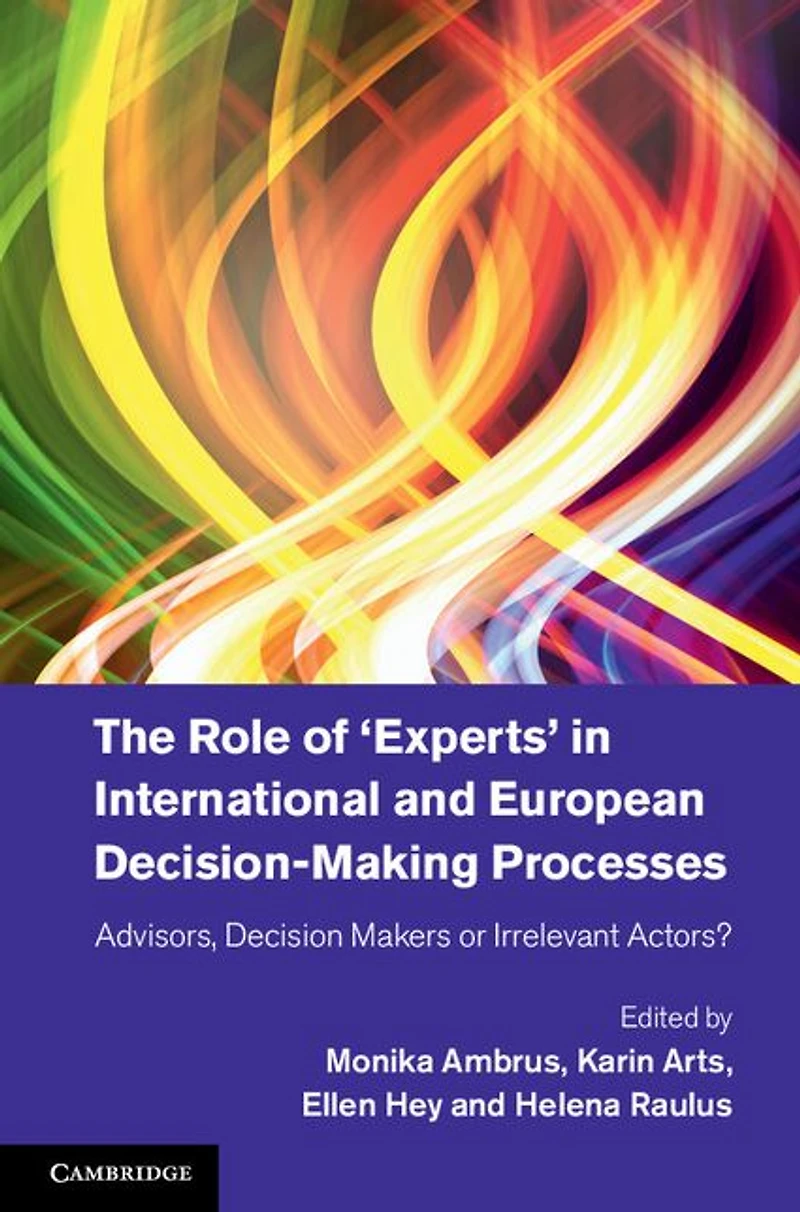 The Role of 'Experts' International and European Decision-Making Processes: Advisors, Decision Makers or Irrelevant Actors?