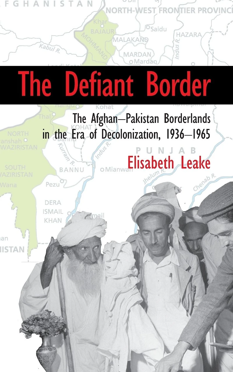 the Defiant Border: Afghan-Pakistan Borderlands Era of Decolonization, 1936-1965