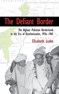 the Defiant Border: Afghan-Pakistan Borderlands Era of Decolonization, 1936-1965