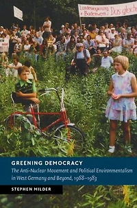 Greening Democracy: The Anti-Nuclear Movement and Political Environmentalism West Germany Beyond, 1968-1983