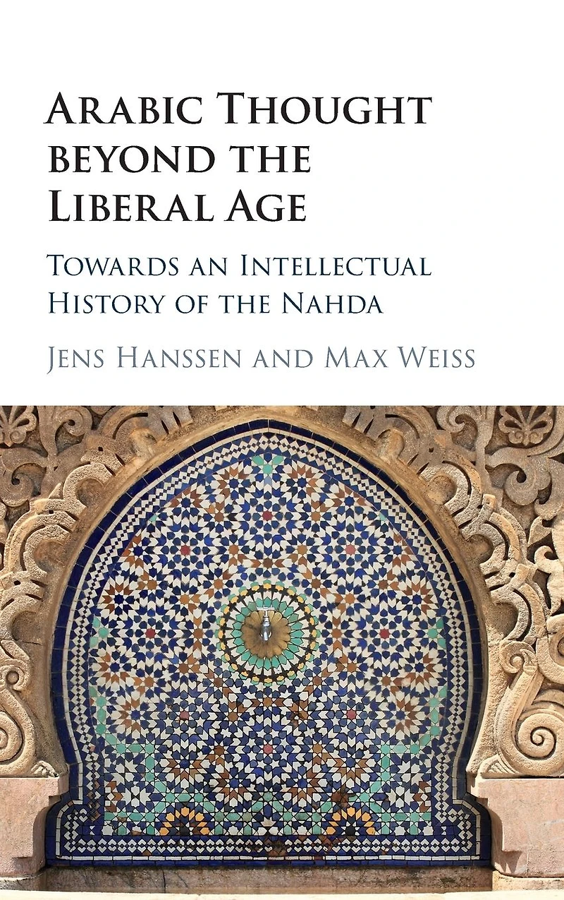 Arabic Thought beyond the Liberal Age: Towards an Intellectual History of Nahda