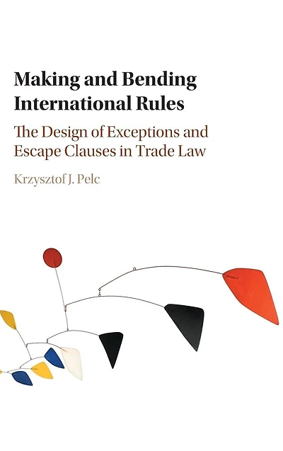 Making and Bending International Rules: The Design of Exceptions Escape Clauses Trade Law