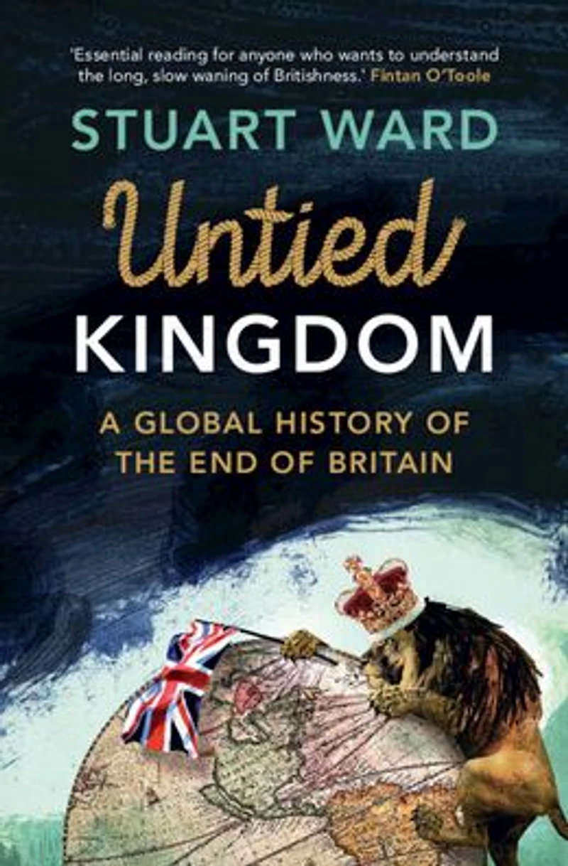 Untied Kingdom: A Global History of the End Britain