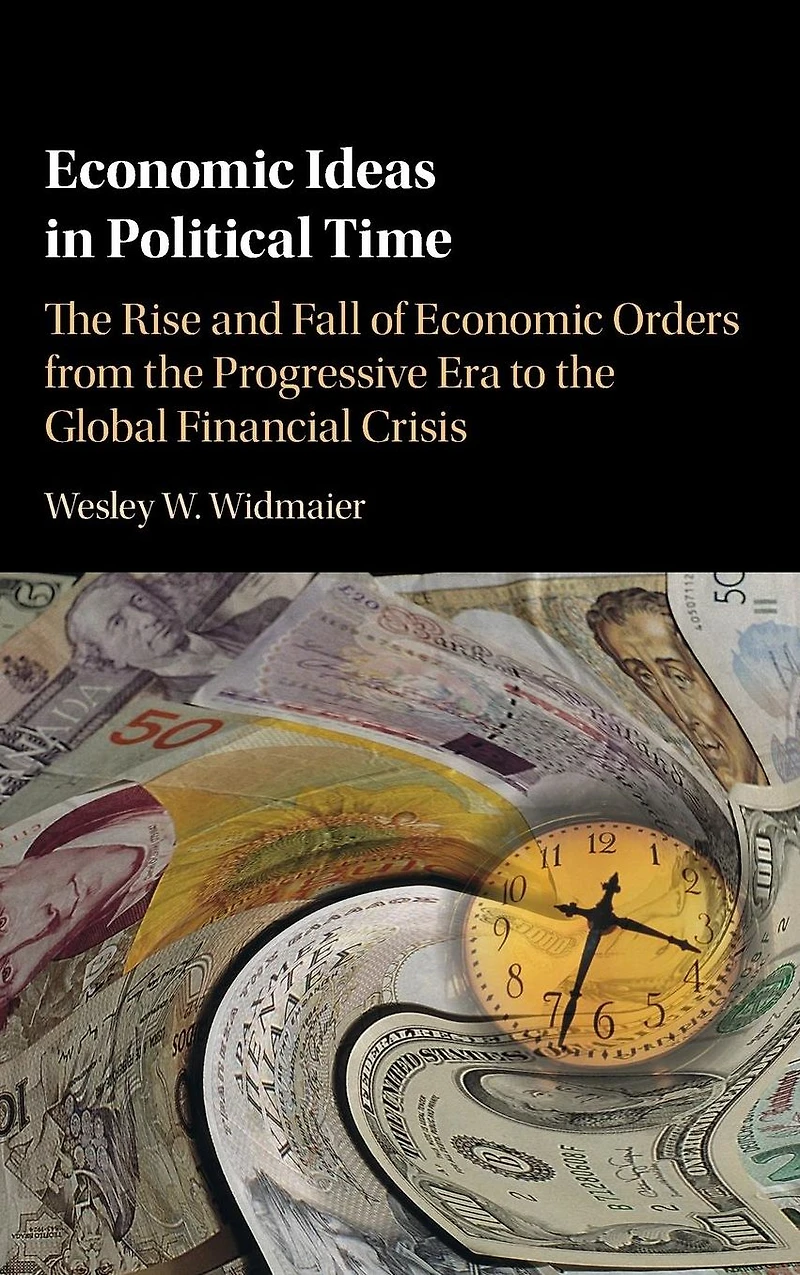 Economic Ideas Political Time: the Rise and Fall of Orders from Progressive Era to Global Financial Crisis