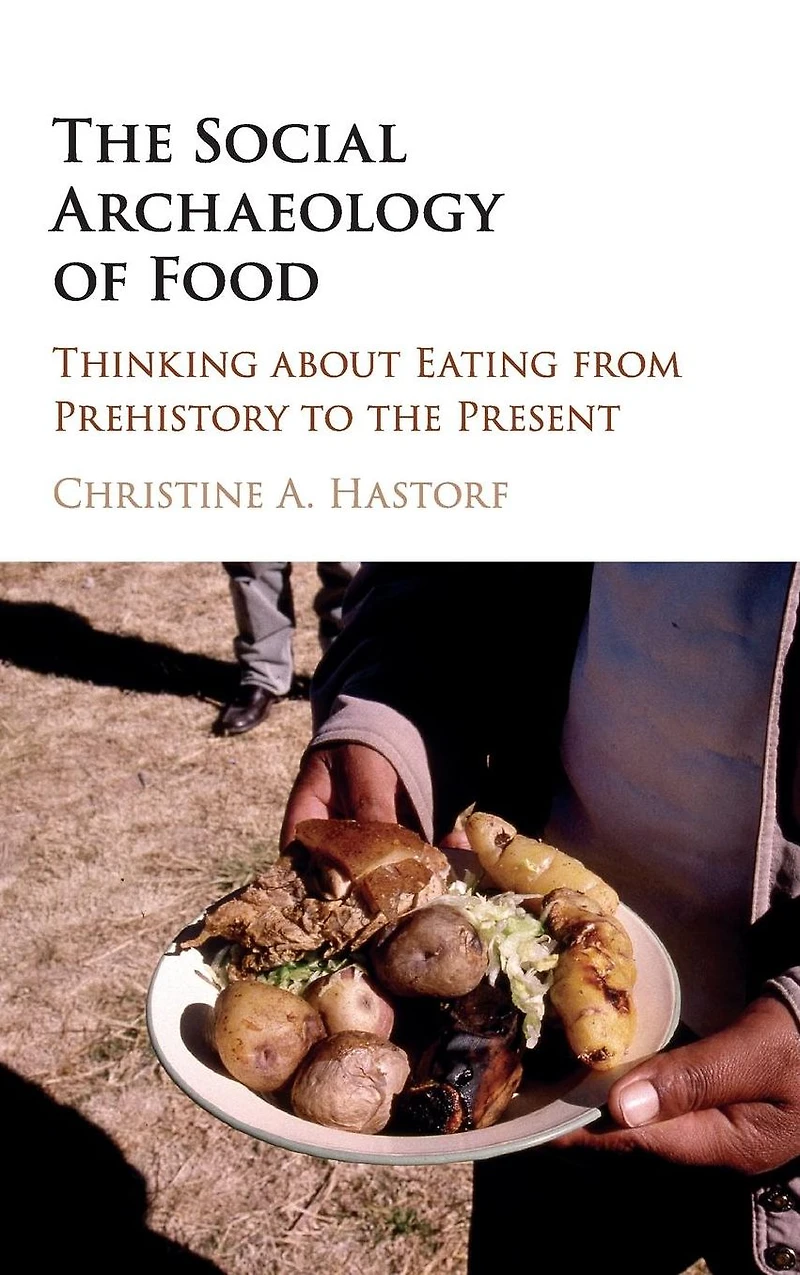 the Social Archaeology of Food: Thinking about Eating from Prehistory to Present