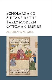 Scholars and Sultans the Early Modern Ottoman Empire
