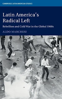 Latin America's Radical Left: Rebellion and Cold War the Global 1960s