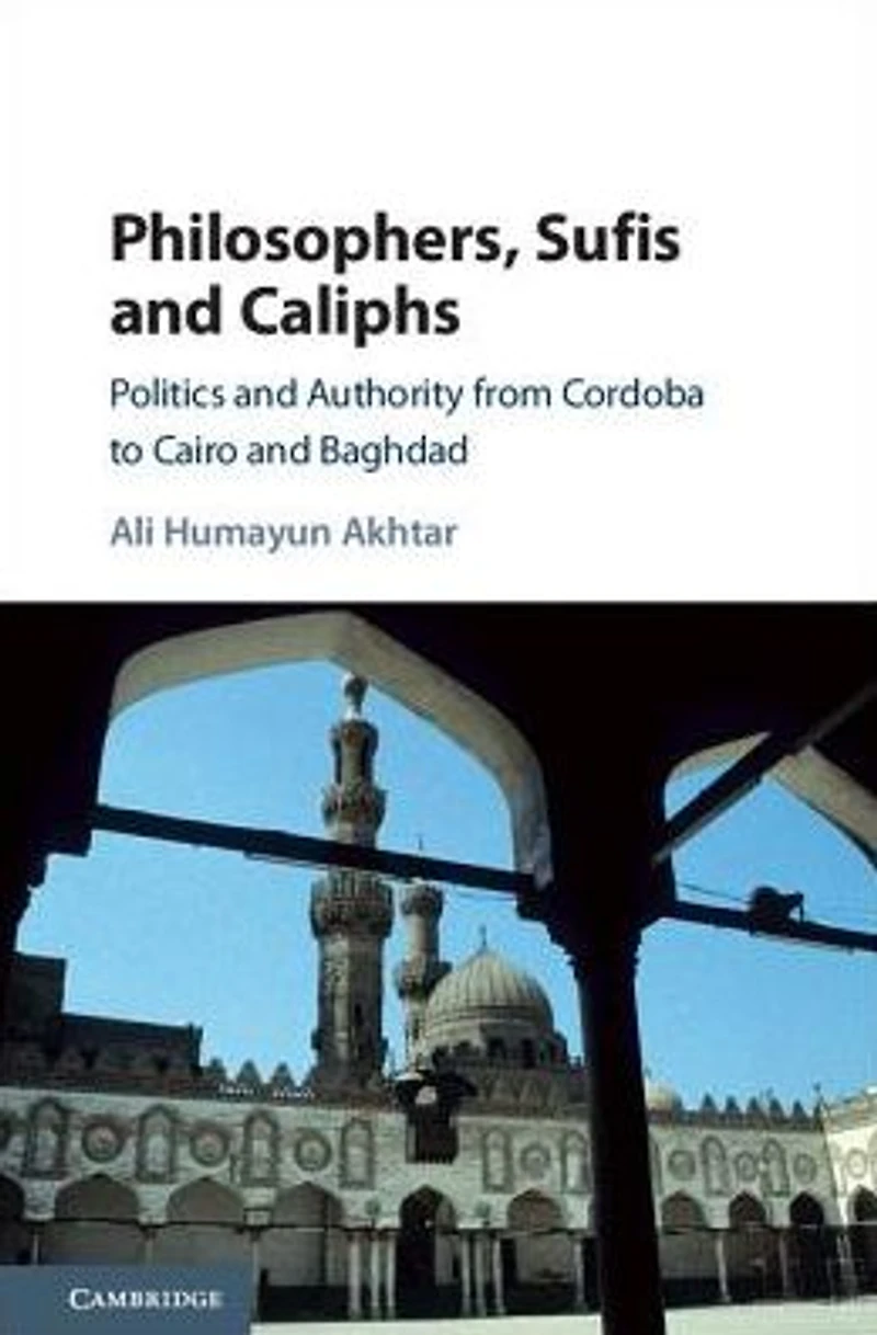 Philosophers, Sufis, and Caliphs: Politics Authority from Cordoba to Cairo Baghdad