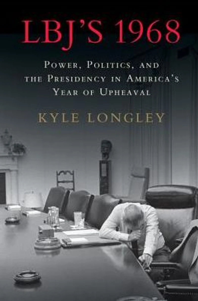 LBJ's 1968: Power, Politics, and the Presidency America's Year of Upheaval