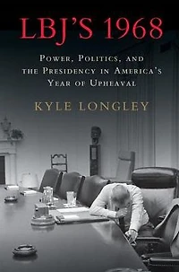 LBJ's 1968: Power, Politics, and the Presidency America's Year of Upheaval