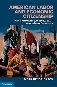 American Labor and Economic Citizenship: New Capitalism from World War I to the Great Depression