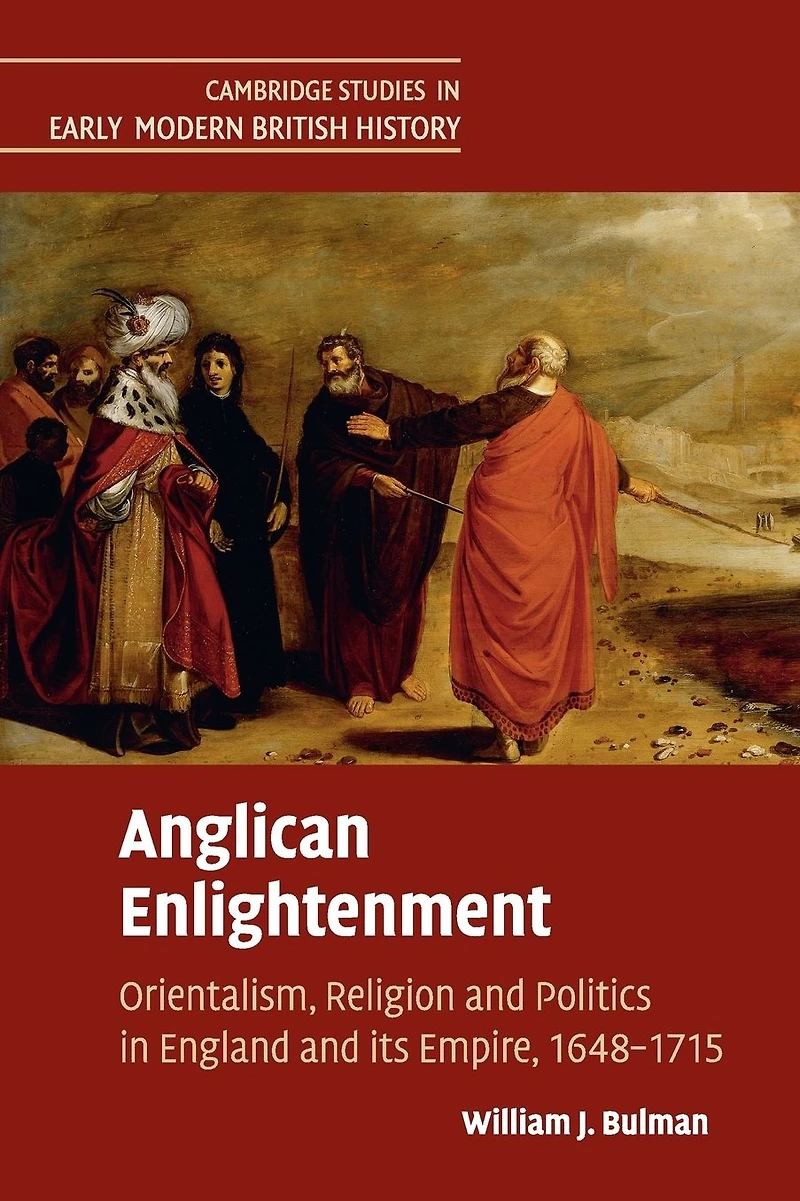 Anglican Enlightenment: Orientalism, Religion and Politics England its Empire, 1648-1715