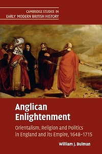 Anglican Enlightenment: Orientalism, Religion and Politics England its Empire, 1648-1715