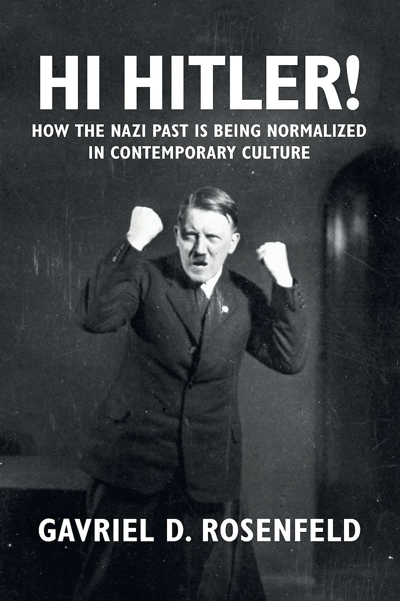 Hi Hitler!: How the Nazi Past Is Being Normalized Contemporary Culture