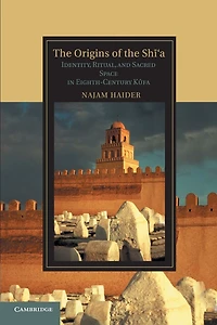 the Origins of Shi'a: Identity, Ritual, and Sacred Space Eighth-Century K?fa