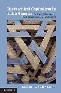 Hierarchical Capitalism Latin America: Business, Labor, and the Challenges of Equitable Development