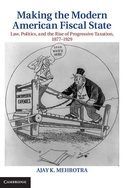 Making the Modern American Fiscal State: Law, Politics, and Rise of Progressive Taxation, 1877-1929