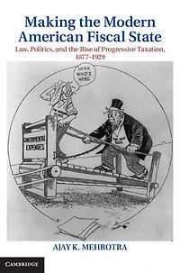 Making the Modern American Fiscal State: Law, Politics, and Rise of Progressive Taxation, 1877-1929