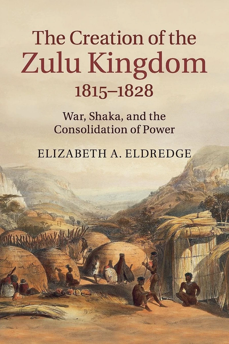 the Creation of Zulu Kingdom, 1815-1828: War, Shaka, and Consolidation Power