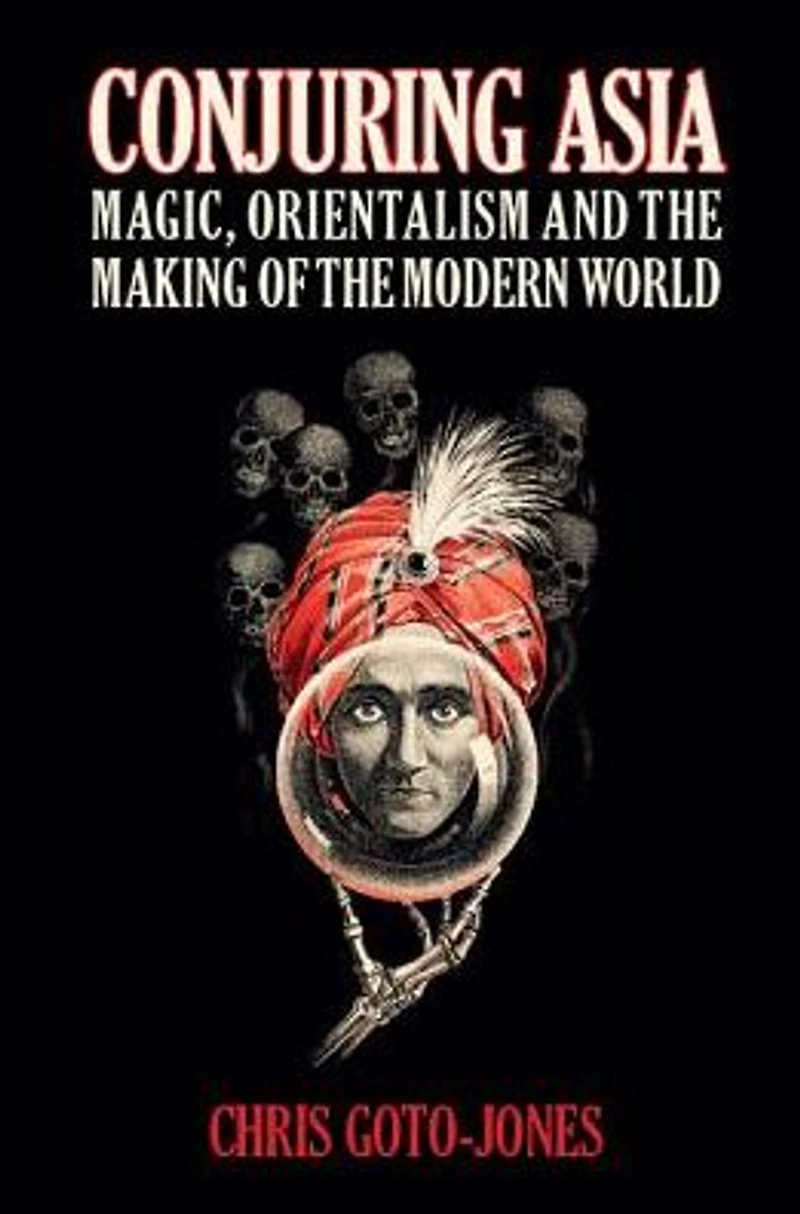 Conjuring Asia: Magic, Orientalism, and the Making of Modern World