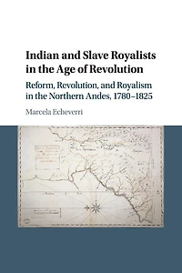 Indian and Slave Royalists the Age of Revolution: Reform, Revolution, Royalism Northern Andes, 1780-1825